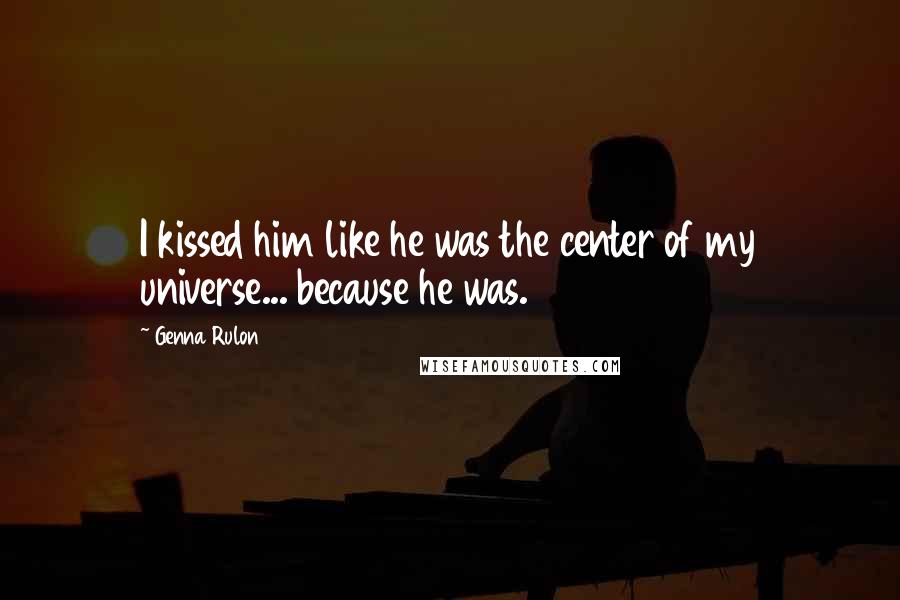 Genna Rulon Quotes: I kissed him like he was the center of my universe... because he was.