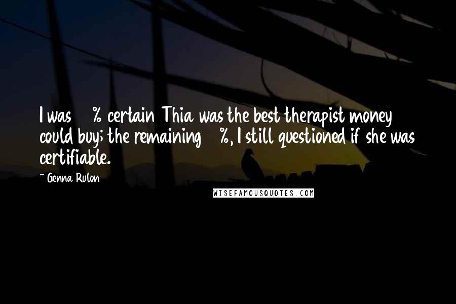 Genna Rulon Quotes: I was 90% certain Thia was the best therapist money could buy; the remaining 10%, I still questioned if she was certifiable.