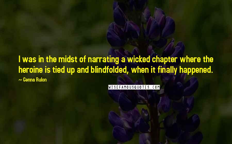 Genna Rulon Quotes: I was in the midst of narrating a wicked chapter where the heroine is tied up and blindfolded, when it finally happened.