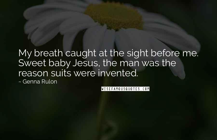 Genna Rulon Quotes: My breath caught at the sight before me. Sweet baby Jesus, the man was the reason suits were invented.