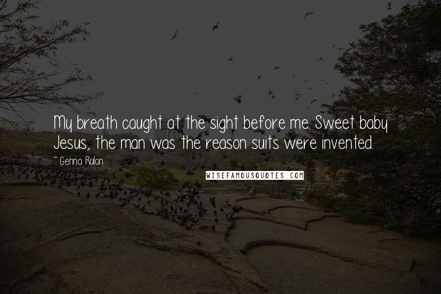 Genna Rulon Quotes: My breath caught at the sight before me. Sweet baby Jesus, the man was the reason suits were invented.