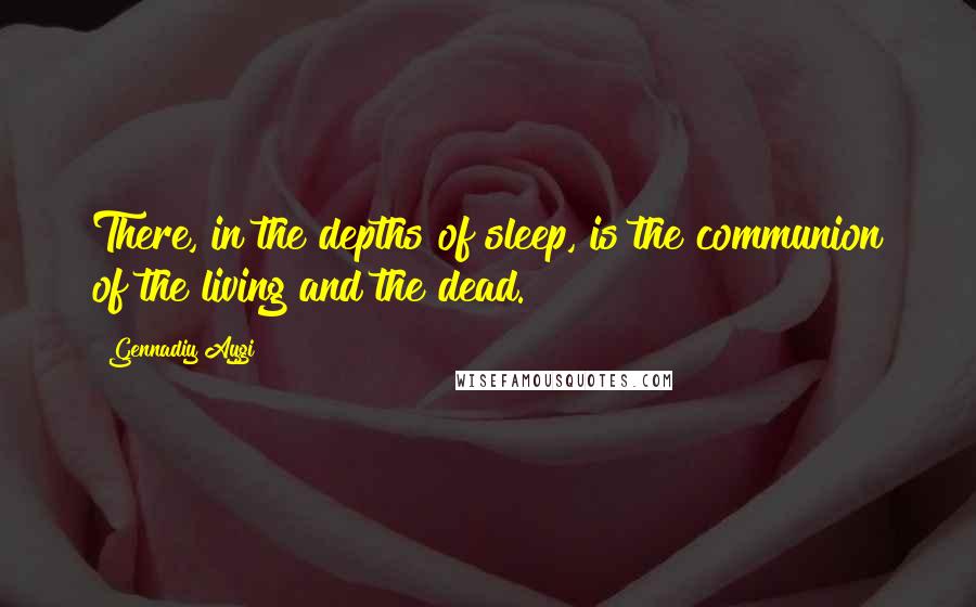 Gennadiy Aygi Quotes: There, in the depths of sleep, is the communion of the living and the dead.