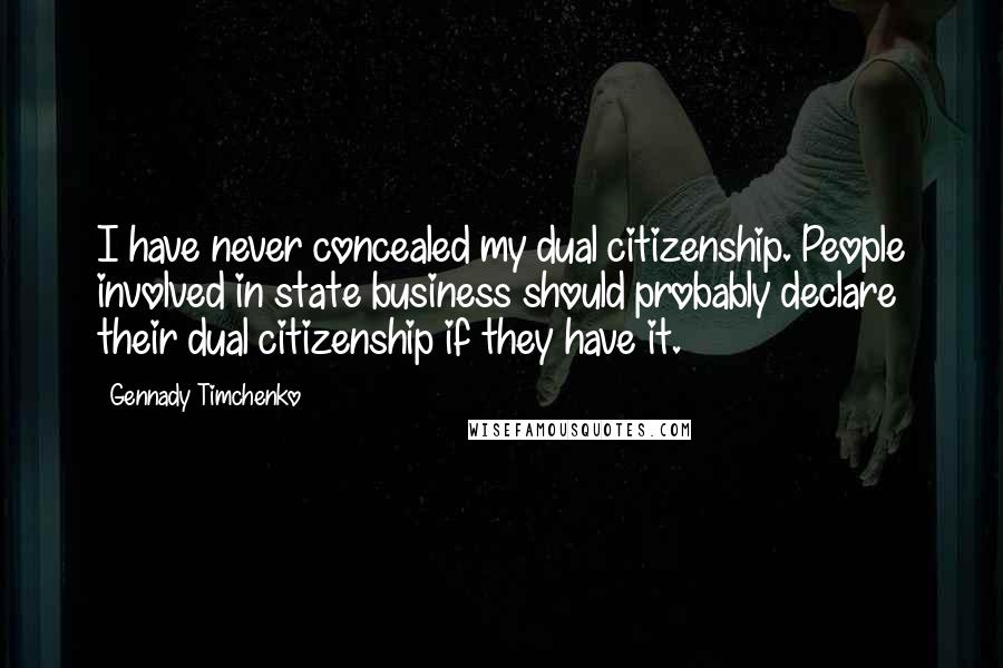 Gennady Timchenko Quotes: I have never concealed my dual citizenship. People involved in state business should probably declare their dual citizenship if they have it.