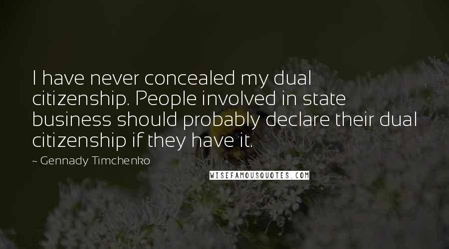 Gennady Timchenko Quotes: I have never concealed my dual citizenship. People involved in state business should probably declare their dual citizenship if they have it.