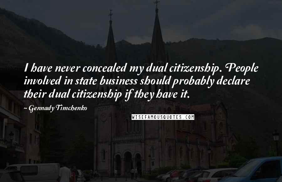 Gennady Timchenko Quotes: I have never concealed my dual citizenship. People involved in state business should probably declare their dual citizenship if they have it.