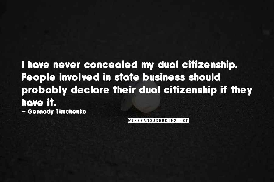 Gennady Timchenko Quotes: I have never concealed my dual citizenship. People involved in state business should probably declare their dual citizenship if they have it.