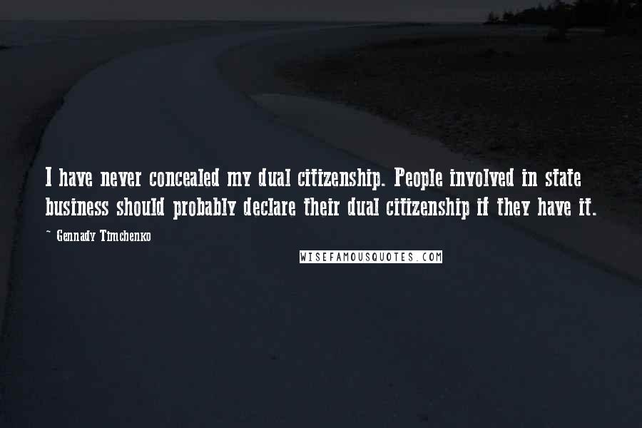 Gennady Timchenko Quotes: I have never concealed my dual citizenship. People involved in state business should probably declare their dual citizenship if they have it.
