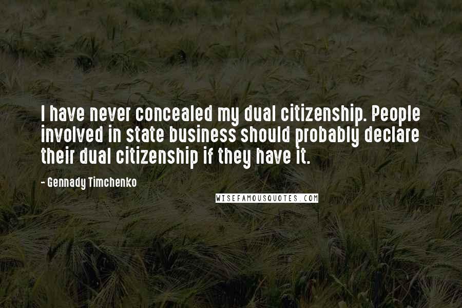 Gennady Timchenko Quotes: I have never concealed my dual citizenship. People involved in state business should probably declare their dual citizenship if they have it.