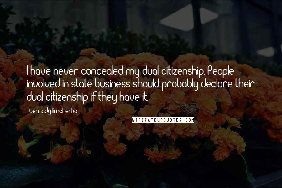 Gennady Timchenko Quotes: I have never concealed my dual citizenship. People involved in state business should probably declare their dual citizenship if they have it.
