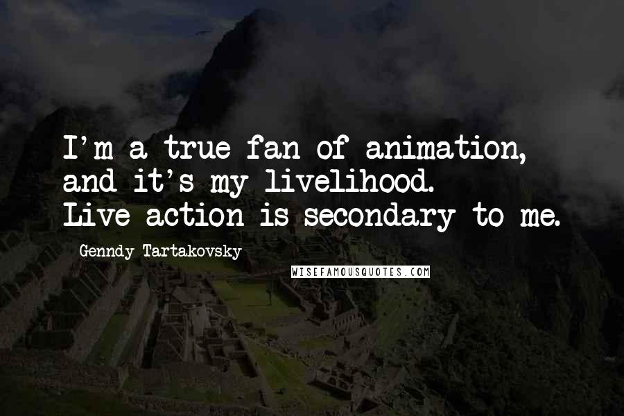 Genndy Tartakovsky Quotes: I'm a true fan of animation, and it's my livelihood. Live-action is secondary to me.