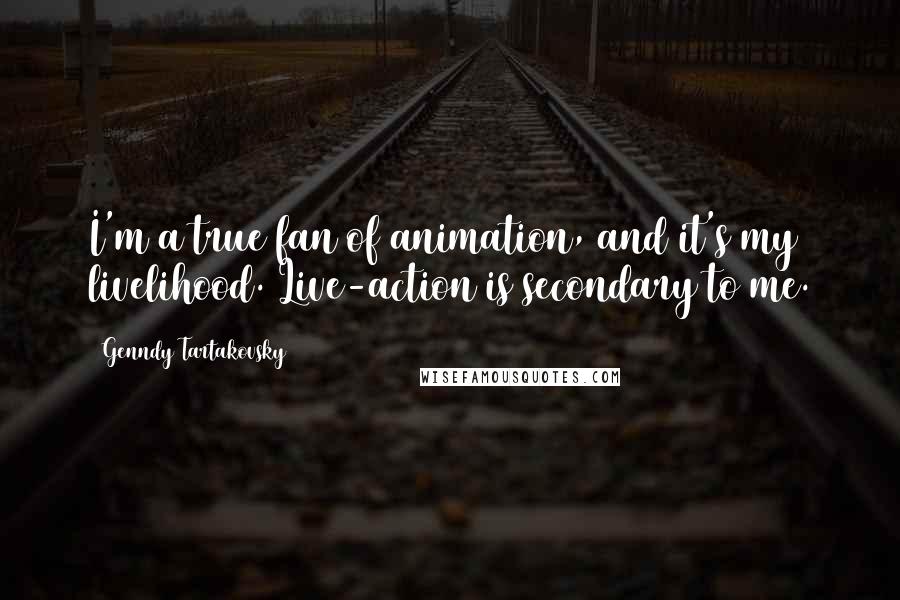 Genndy Tartakovsky Quotes: I'm a true fan of animation, and it's my livelihood. Live-action is secondary to me.