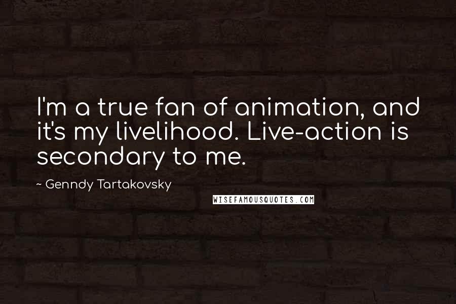 Genndy Tartakovsky Quotes: I'm a true fan of animation, and it's my livelihood. Live-action is secondary to me.