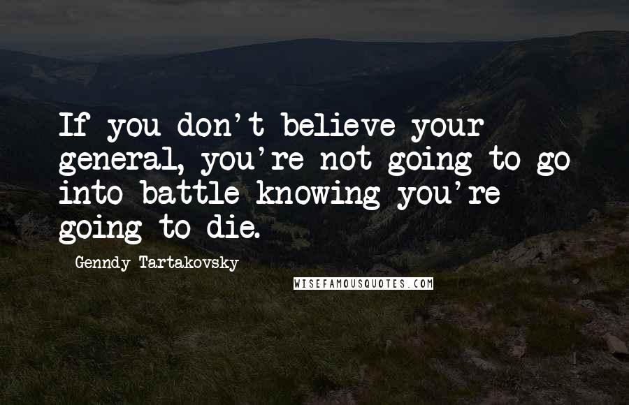 Genndy Tartakovsky Quotes: If you don't believe your general, you're not going to go into battle knowing you're going to die.