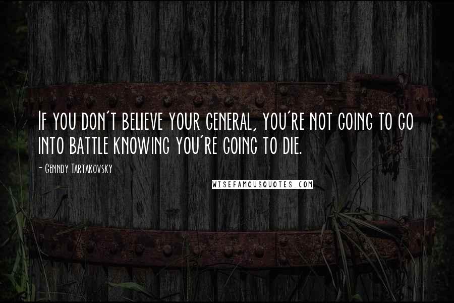 Genndy Tartakovsky Quotes: If you don't believe your general, you're not going to go into battle knowing you're going to die.