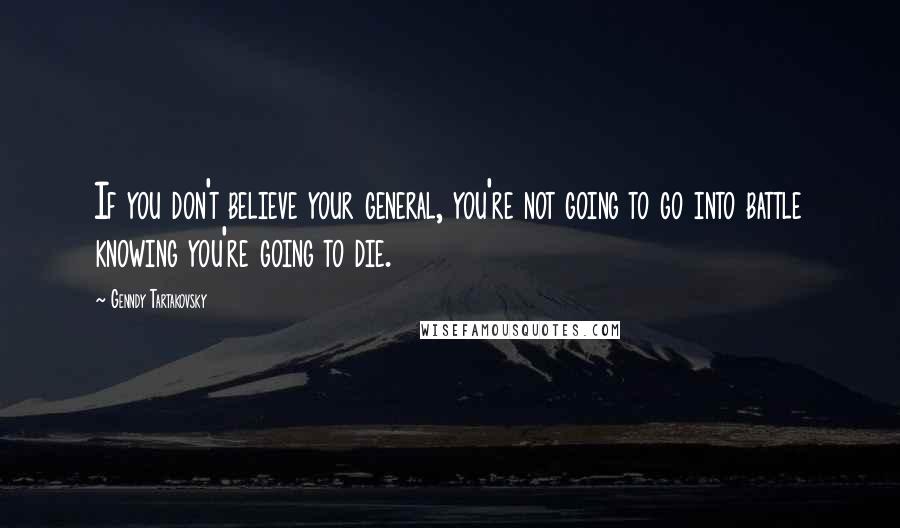 Genndy Tartakovsky Quotes: If you don't believe your general, you're not going to go into battle knowing you're going to die.