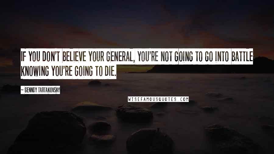 Genndy Tartakovsky Quotes: If you don't believe your general, you're not going to go into battle knowing you're going to die.