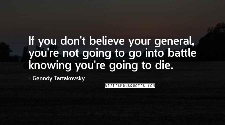 Genndy Tartakovsky Quotes: If you don't believe your general, you're not going to go into battle knowing you're going to die.