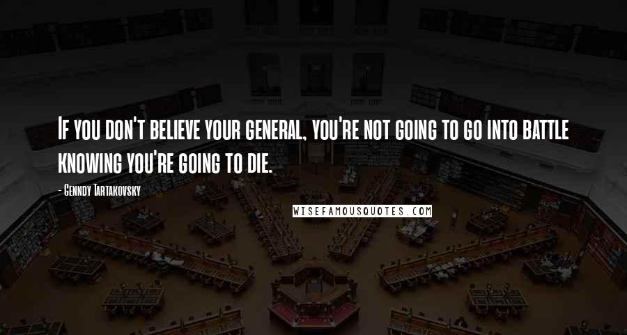 Genndy Tartakovsky Quotes: If you don't believe your general, you're not going to go into battle knowing you're going to die.