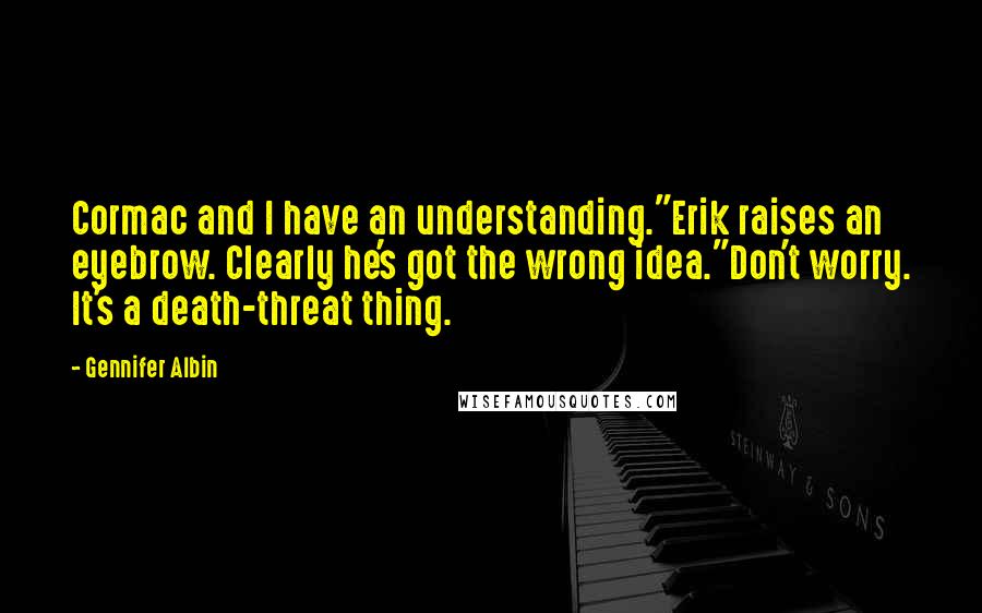 Gennifer Albin Quotes: Cormac and I have an understanding."Erik raises an eyebrow. Clearly he's got the wrong idea."Don't worry. It's a death-threat thing.