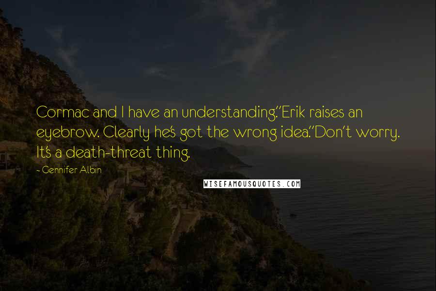 Gennifer Albin Quotes: Cormac and I have an understanding."Erik raises an eyebrow. Clearly he's got the wrong idea."Don't worry. It's a death-threat thing.