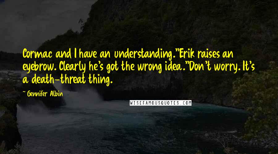 Gennifer Albin Quotes: Cormac and I have an understanding."Erik raises an eyebrow. Clearly he's got the wrong idea."Don't worry. It's a death-threat thing.
