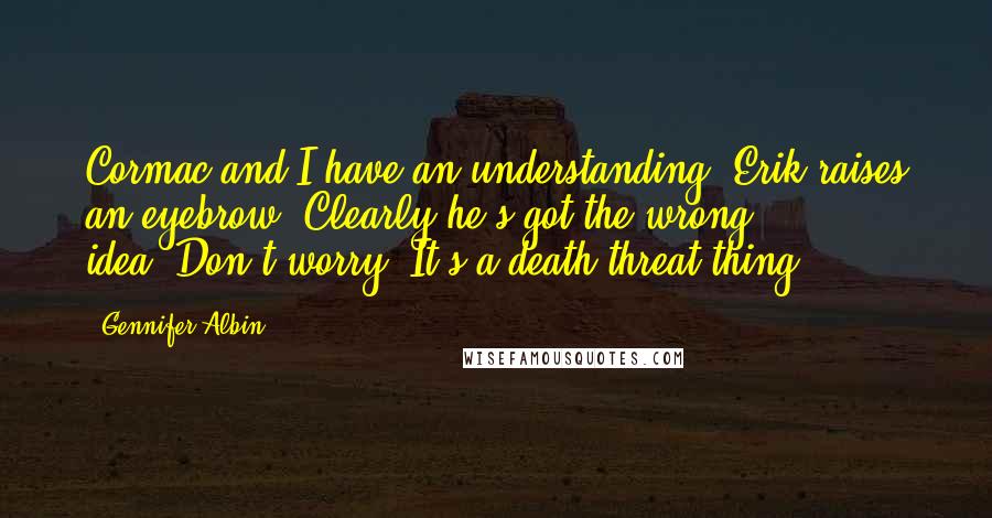 Gennifer Albin Quotes: Cormac and I have an understanding."Erik raises an eyebrow. Clearly he's got the wrong idea."Don't worry. It's a death-threat thing.