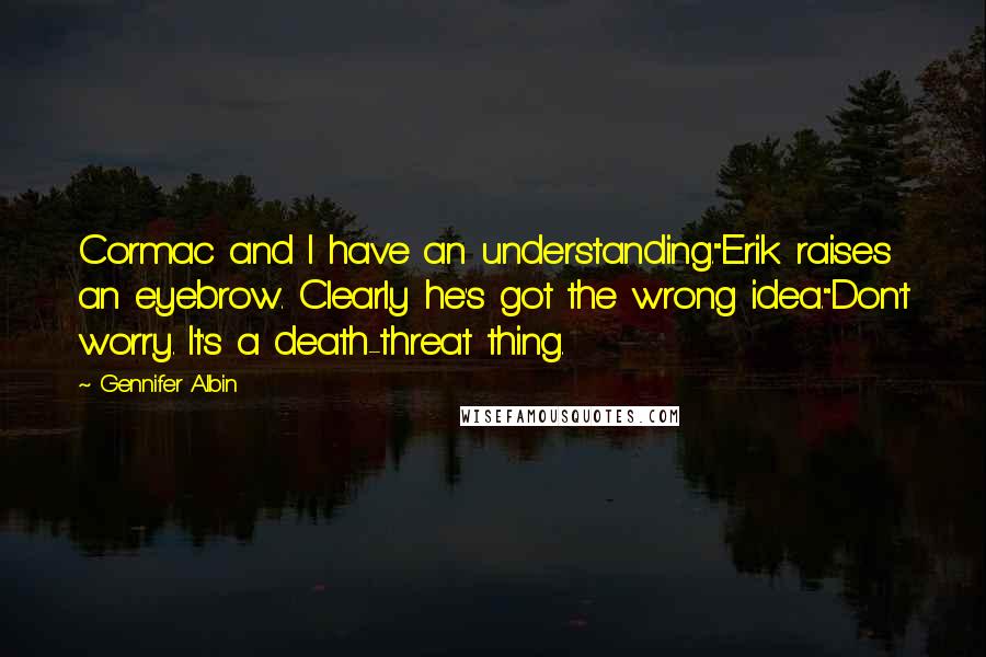 Gennifer Albin Quotes: Cormac and I have an understanding."Erik raises an eyebrow. Clearly he's got the wrong idea."Don't worry. It's a death-threat thing.