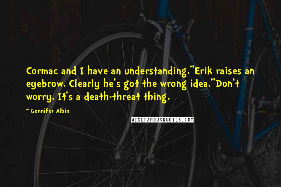 Gennifer Albin Quotes: Cormac and I have an understanding."Erik raises an eyebrow. Clearly he's got the wrong idea."Don't worry. It's a death-threat thing.