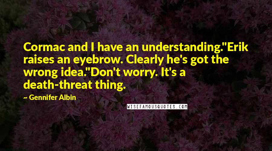 Gennifer Albin Quotes: Cormac and I have an understanding."Erik raises an eyebrow. Clearly he's got the wrong idea."Don't worry. It's a death-threat thing.
