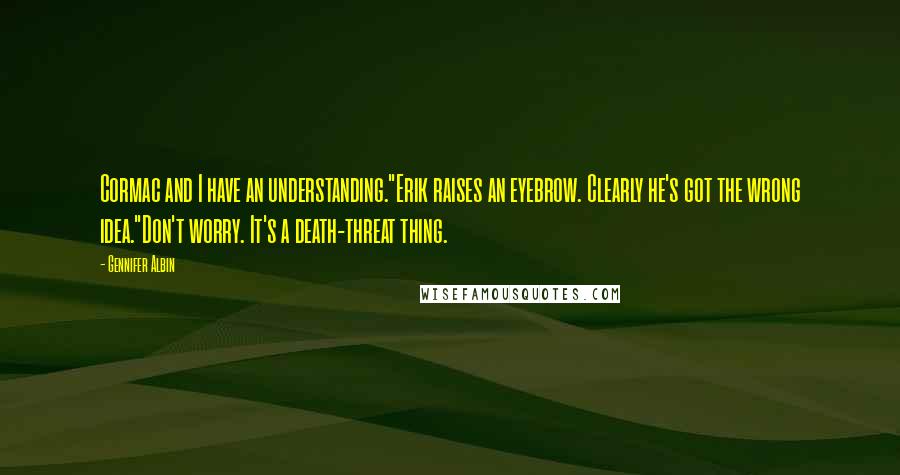 Gennifer Albin Quotes: Cormac and I have an understanding."Erik raises an eyebrow. Clearly he's got the wrong idea."Don't worry. It's a death-threat thing.