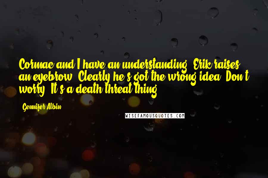 Gennifer Albin Quotes: Cormac and I have an understanding."Erik raises an eyebrow. Clearly he's got the wrong idea."Don't worry. It's a death-threat thing.