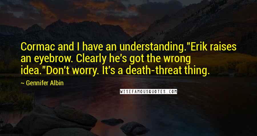 Gennifer Albin Quotes: Cormac and I have an understanding."Erik raises an eyebrow. Clearly he's got the wrong idea."Don't worry. It's a death-threat thing.