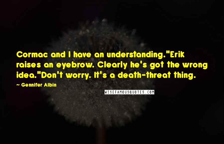 Gennifer Albin Quotes: Cormac and I have an understanding."Erik raises an eyebrow. Clearly he's got the wrong idea."Don't worry. It's a death-threat thing.