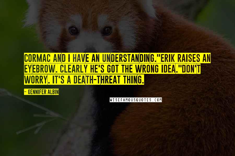 Gennifer Albin Quotes: Cormac and I have an understanding."Erik raises an eyebrow. Clearly he's got the wrong idea."Don't worry. It's a death-threat thing.