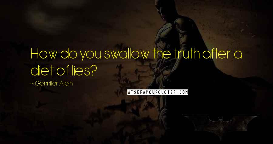 Gennifer Albin Quotes: How do you swallow the truth after a diet of lies?