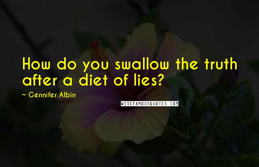 Gennifer Albin Quotes: How do you swallow the truth after a diet of lies?