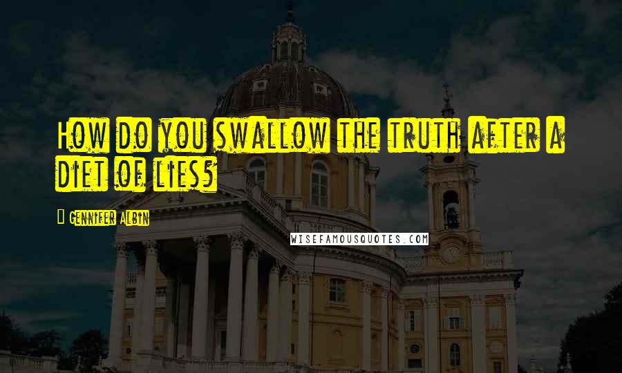 Gennifer Albin Quotes: How do you swallow the truth after a diet of lies?