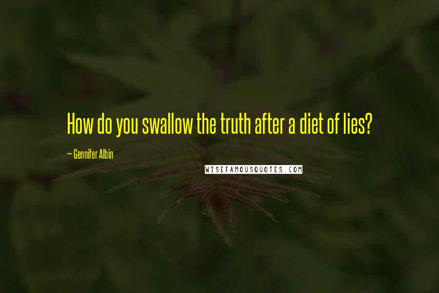 Gennifer Albin Quotes: How do you swallow the truth after a diet of lies?