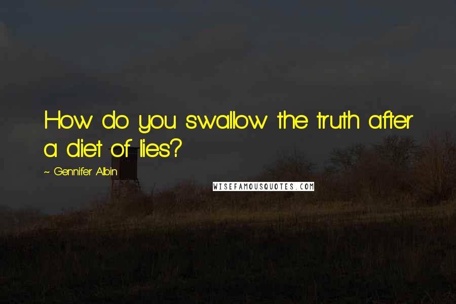 Gennifer Albin Quotes: How do you swallow the truth after a diet of lies?