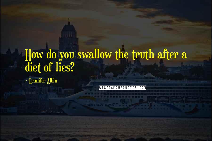 Gennifer Albin Quotes: How do you swallow the truth after a diet of lies?