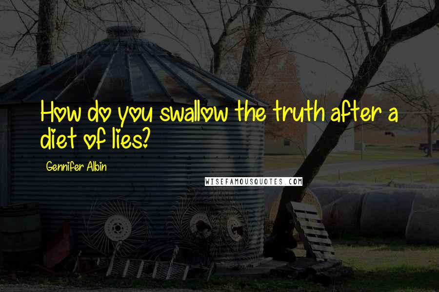 Gennifer Albin Quotes: How do you swallow the truth after a diet of lies?