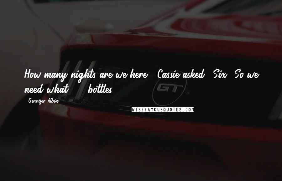 Gennifer Albin Quotes: How many nights are we here?" Cassie asked. "Six? So we need what, 20 bottles?