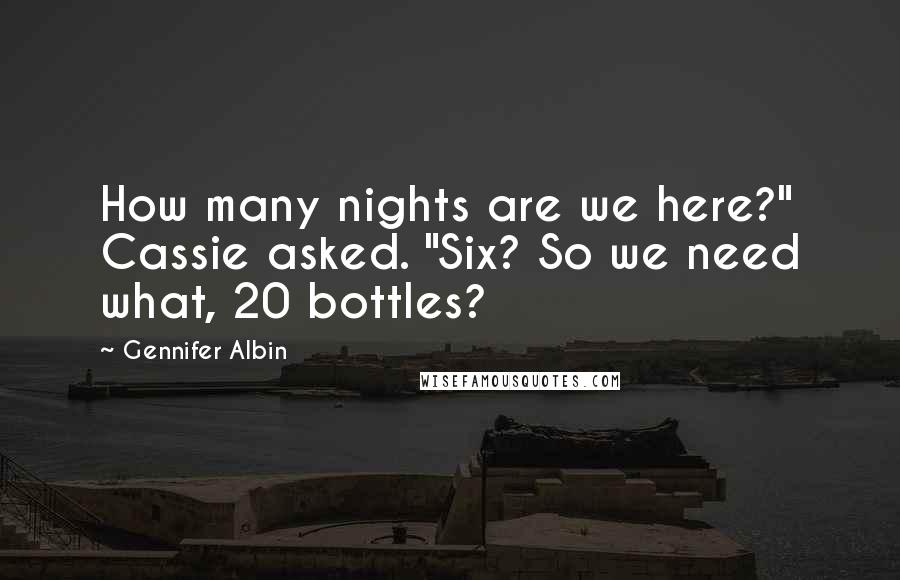 Gennifer Albin Quotes: How many nights are we here?" Cassie asked. "Six? So we need what, 20 bottles?