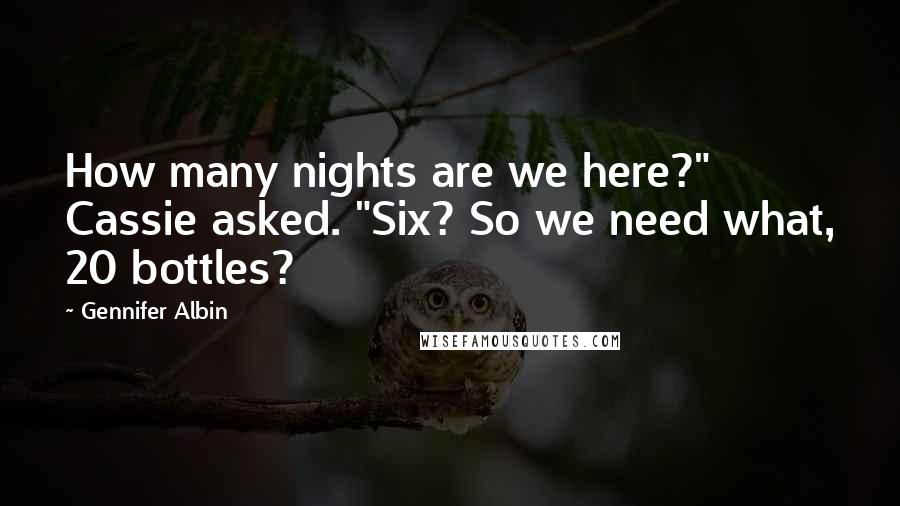 Gennifer Albin Quotes: How many nights are we here?" Cassie asked. "Six? So we need what, 20 bottles?