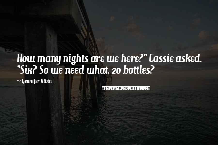 Gennifer Albin Quotes: How many nights are we here?" Cassie asked. "Six? So we need what, 20 bottles?