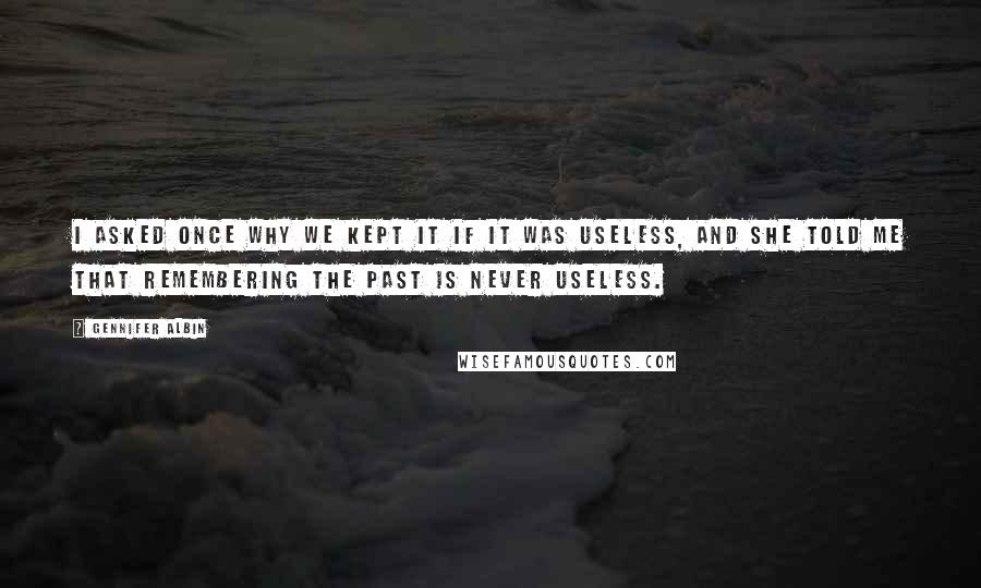 Gennifer Albin Quotes: I asked once why we kept it if it was useless, and she told me that remembering the past is never useless.