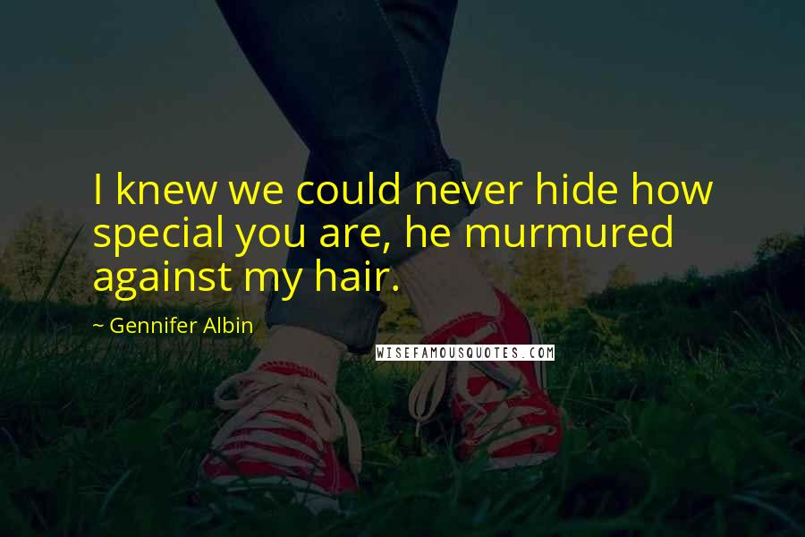 Gennifer Albin Quotes: I knew we could never hide how special you are, he murmured against my hair.