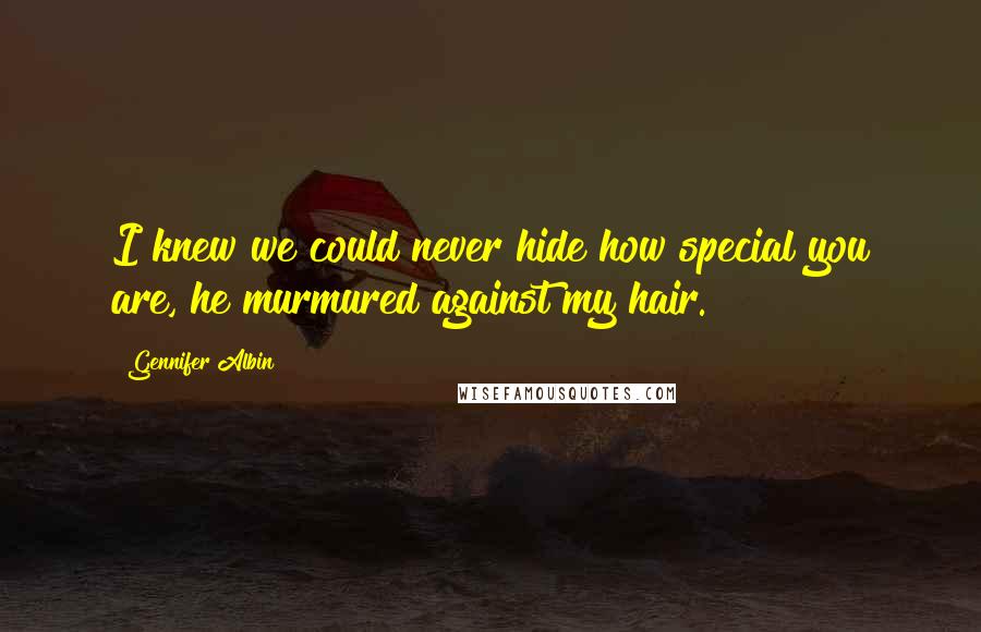 Gennifer Albin Quotes: I knew we could never hide how special you are, he murmured against my hair.