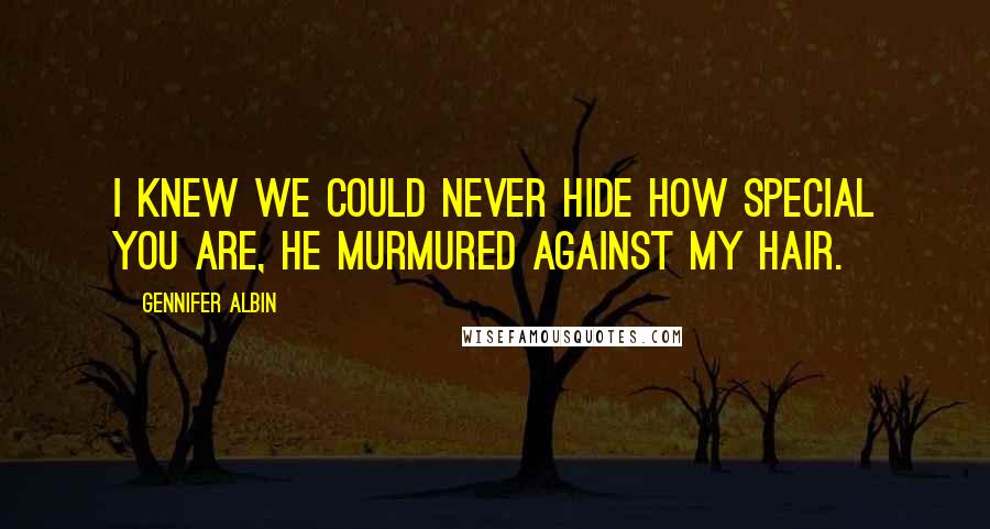 Gennifer Albin Quotes: I knew we could never hide how special you are, he murmured against my hair.