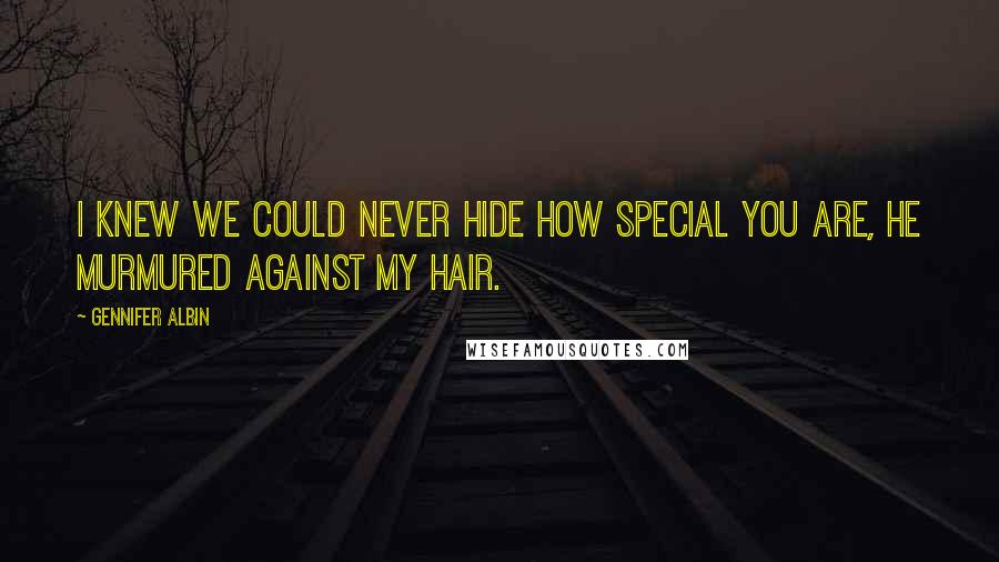 Gennifer Albin Quotes: I knew we could never hide how special you are, he murmured against my hair.